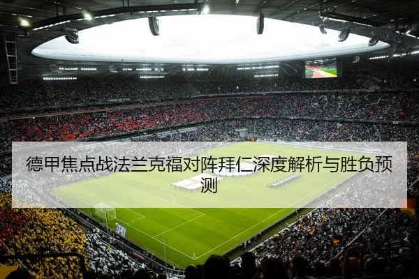 德甲焦点战法兰克福对阵拜仁深度解析与胜负预测